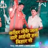 About Kawar Leke Jal Dhare Aini Ham Bihar Se Song